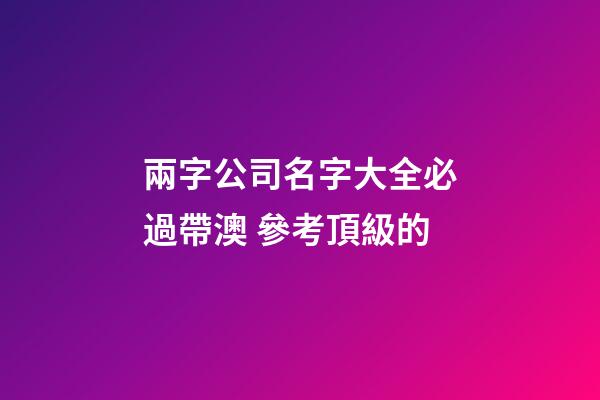 兩字公司名字大全必過帶澳 參考頂級的-第1張-公司起名-玄機派
